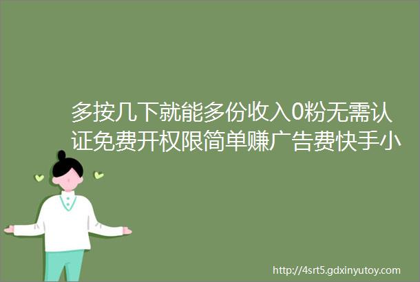 多按几下就能多份收入0粉无需认证免费开权限简单赚广告费快手小程序推广计划来了