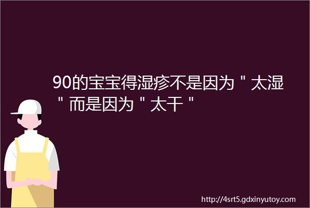 90的宝宝得湿疹不是因为＂太湿＂而是因为＂太干＂